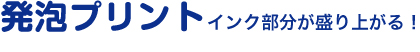 発泡プリント（インク部分が盛り上がる！）